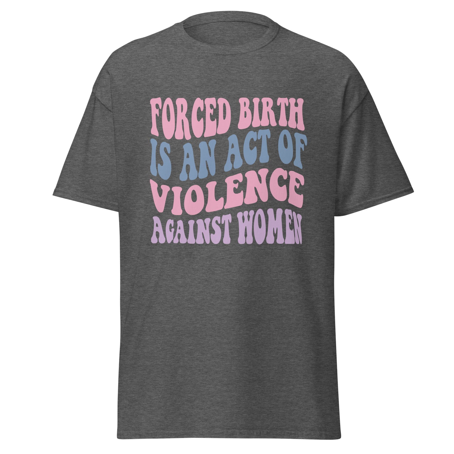 Forced Birth Is An Act of Violence Against Women 100% Cotton Unisex T-Shirt - Irie Vybyz Tees & Thingz